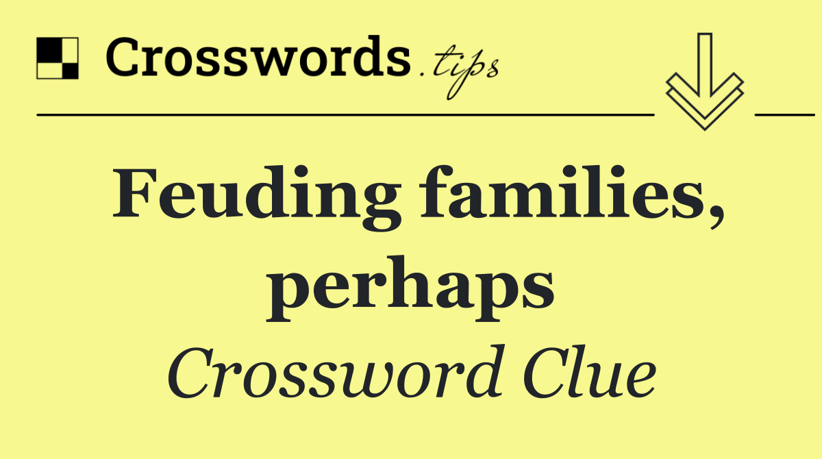 Feuding families, perhaps