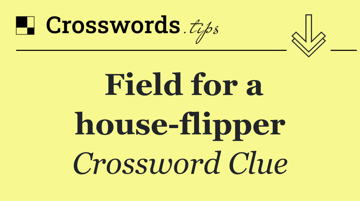 Field for a house flipper