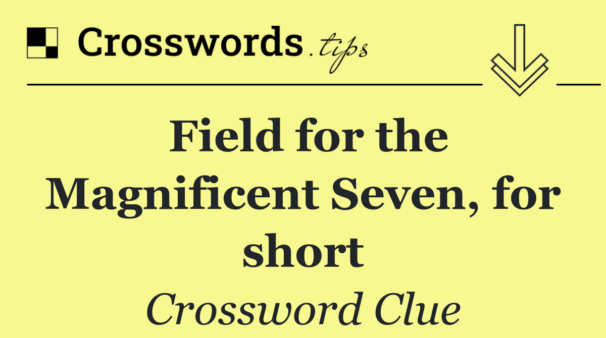 Field for the Magnificent Seven, for short