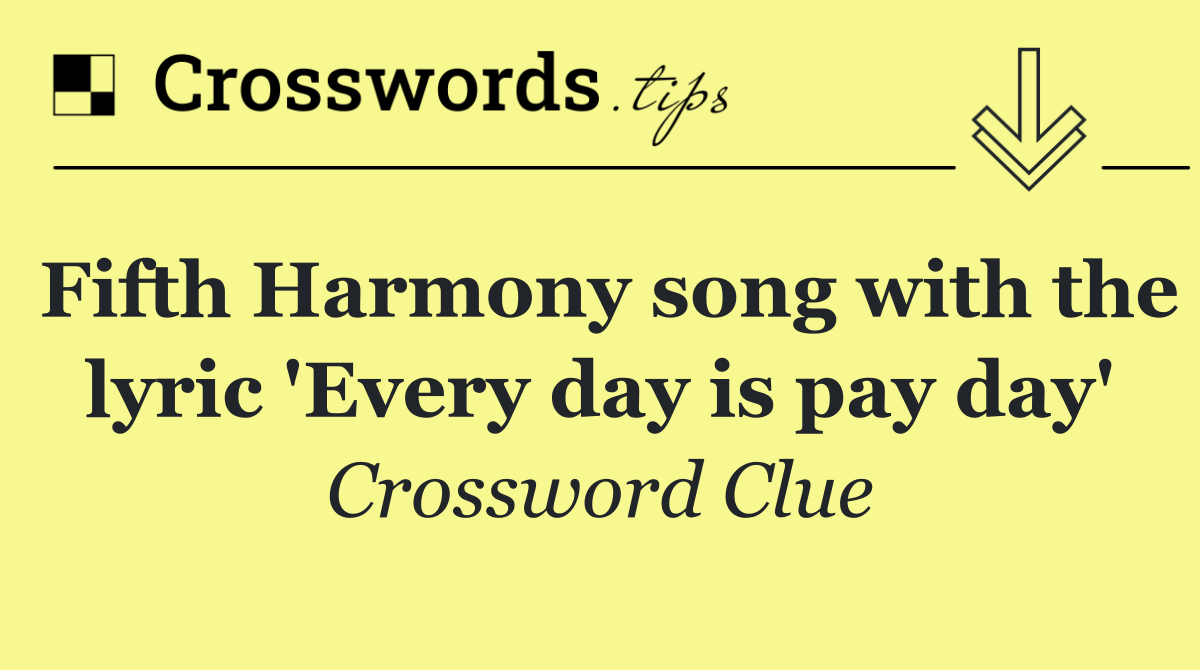 Fifth Harmony song with the lyric 'Every day is pay day'