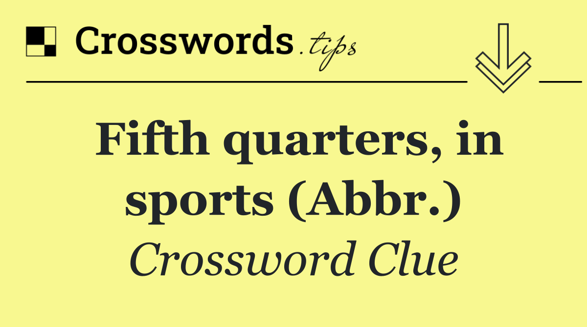 Fifth quarters, in sports (Abbr.)