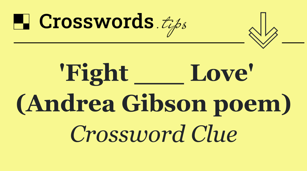 'Fight ___ Love' (Andrea Gibson poem)