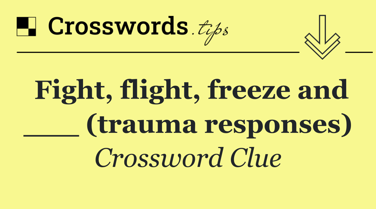 Fight, flight, freeze and ___ (trauma responses)