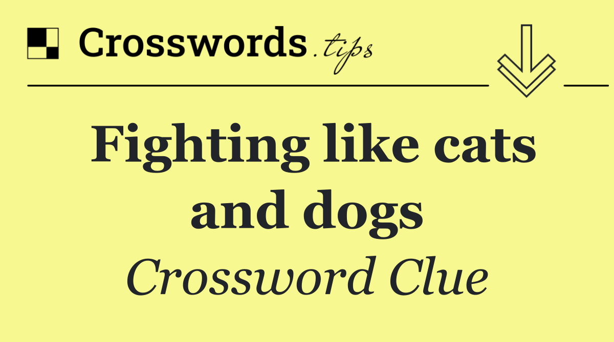 Fighting like cats and dogs