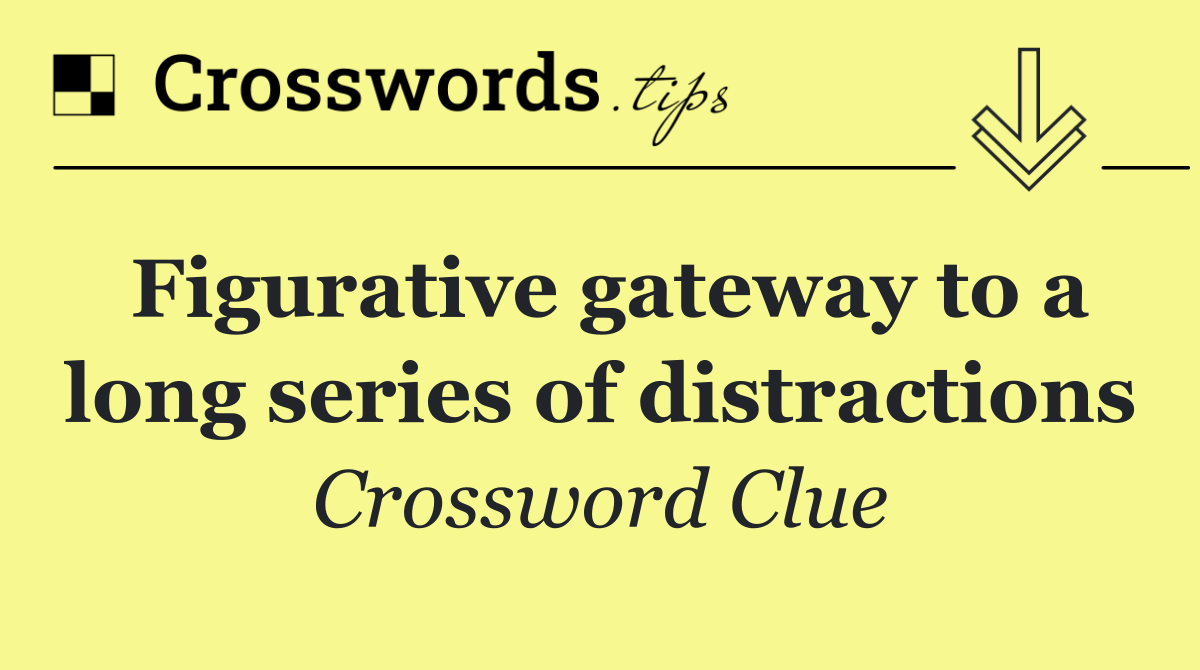 Figurative gateway to a long series of distractions