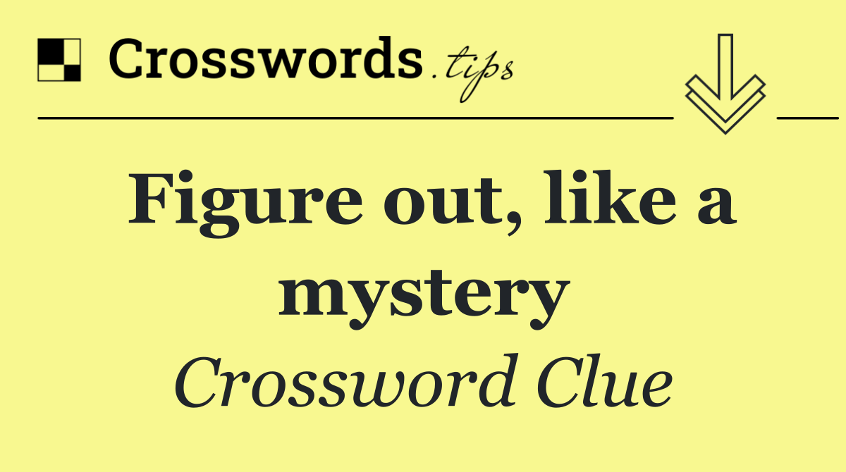 Figure out, like a mystery
