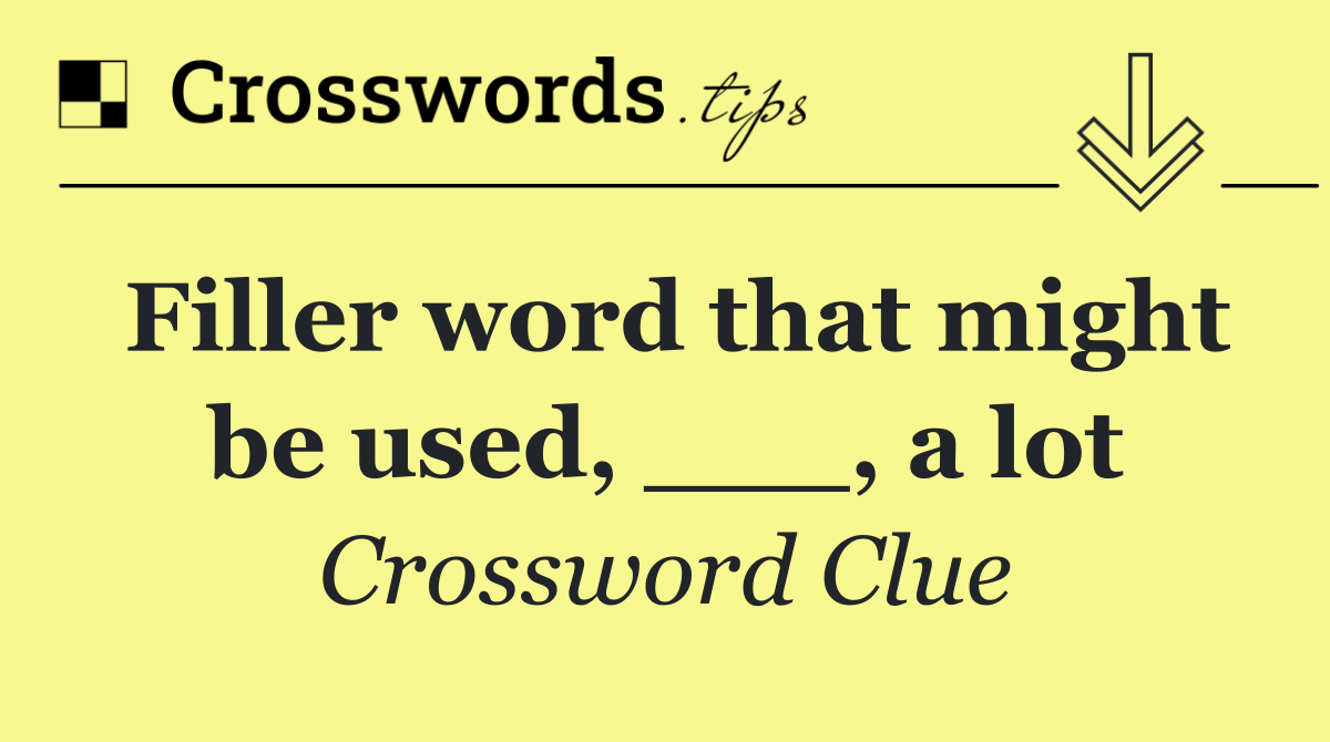 Filler word that might be used, ___, a lot