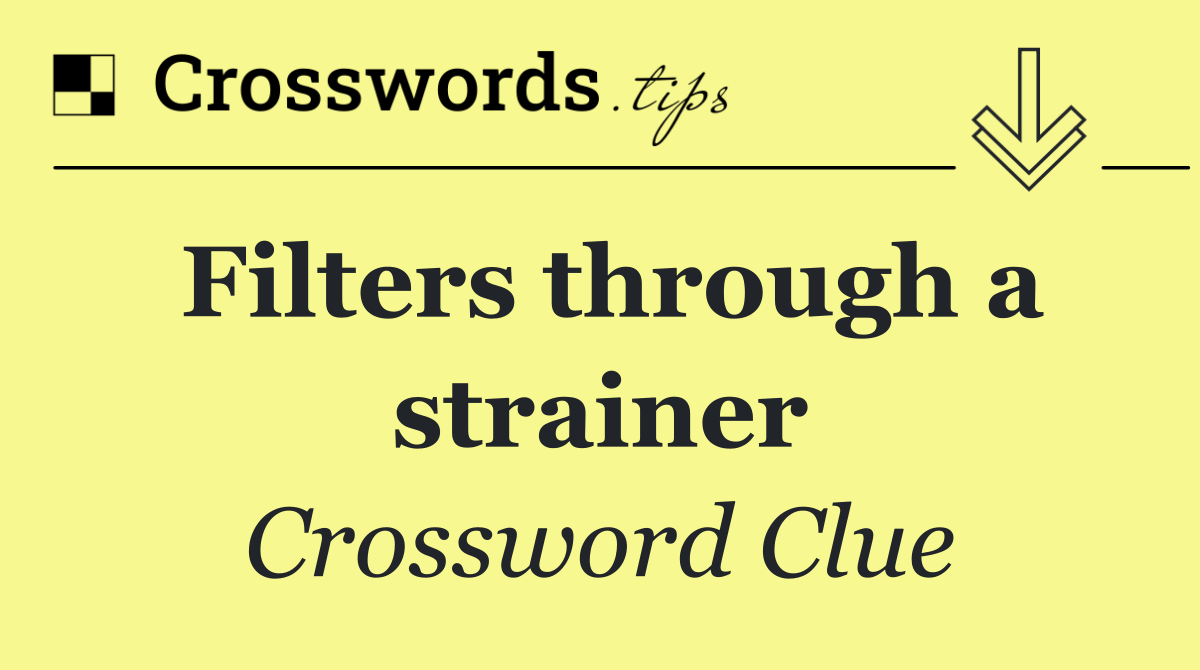 Filters through a strainer