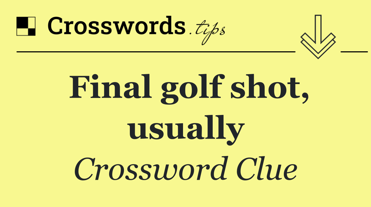 Final golf shot, usually