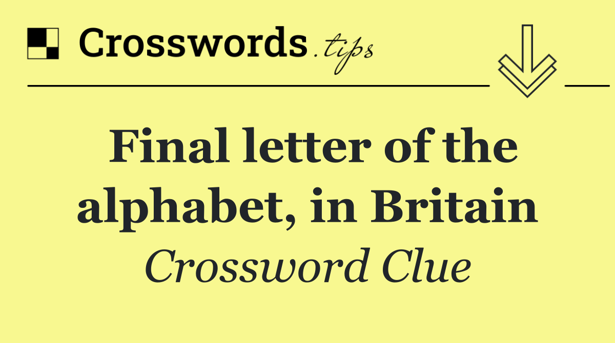 Final letter of the alphabet, in Britain