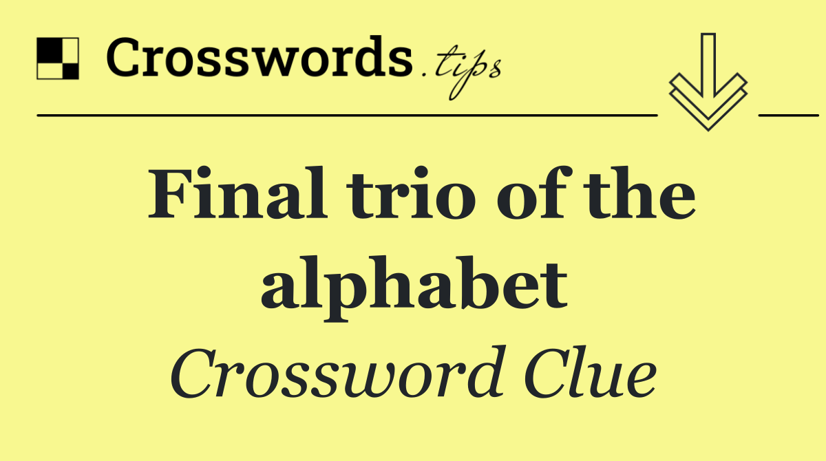 Final trio of the alphabet