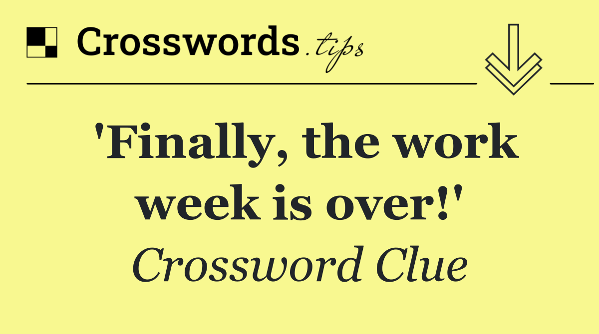 'Finally, the work week is over!'