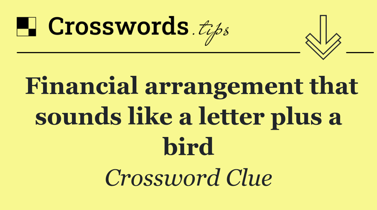 Financial arrangement that sounds like a letter plus a bird
