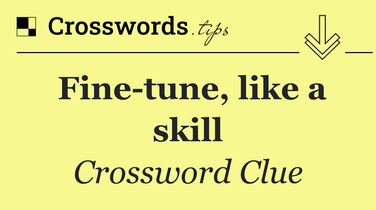 Fine tune, like a skill