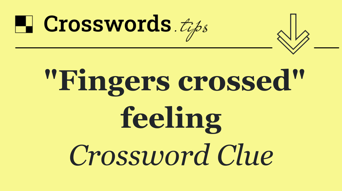 "Fingers crossed" feeling