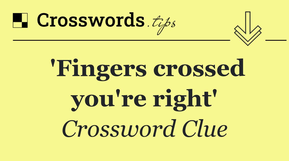 'Fingers crossed you're right'