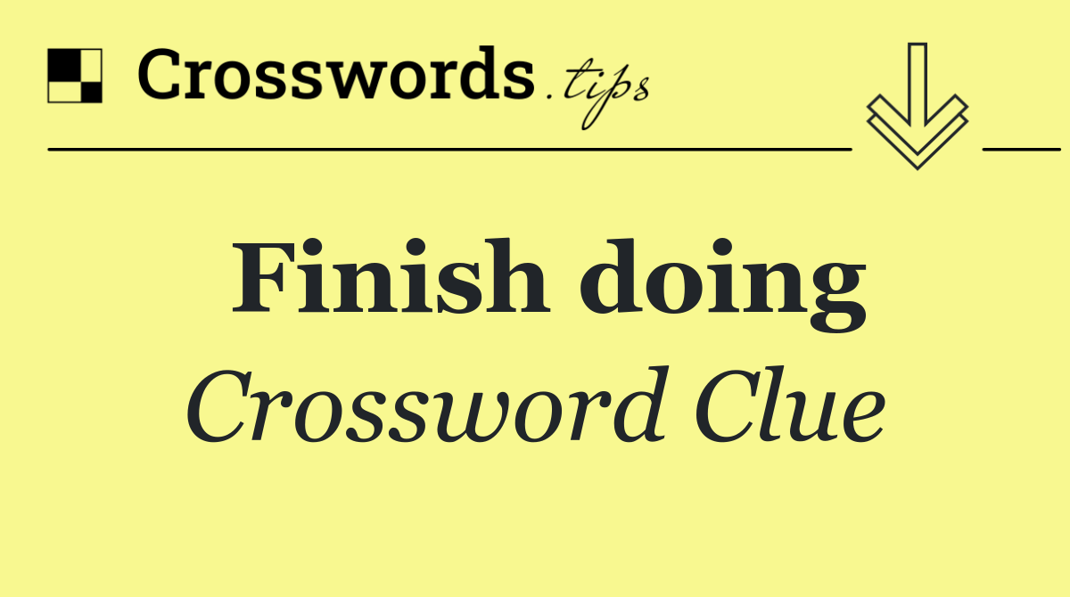 Finish doing