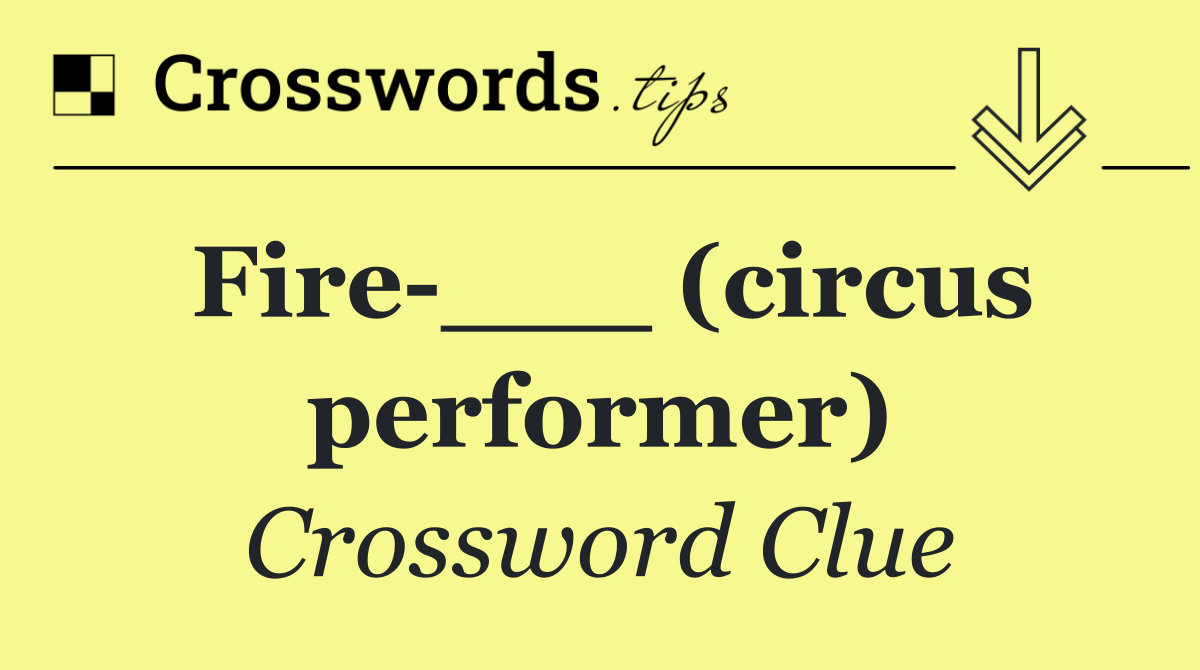 Fire ___ (circus performer)