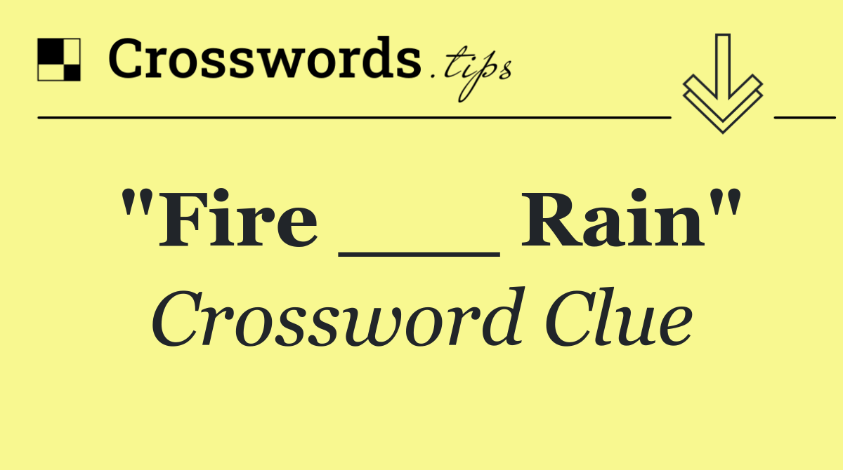 "Fire ___ Rain"