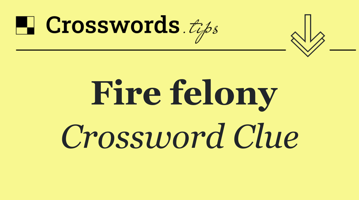 Fire felony