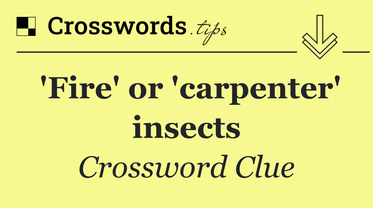 'Fire' or 'carpenter' insects