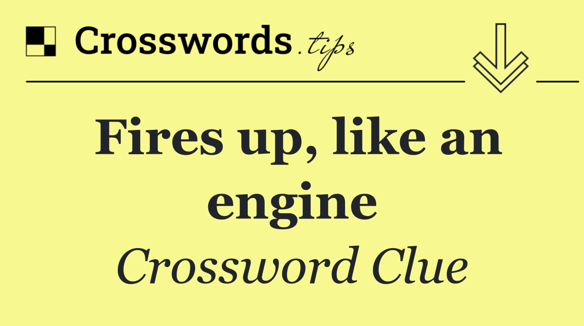 Fires up, like an engine