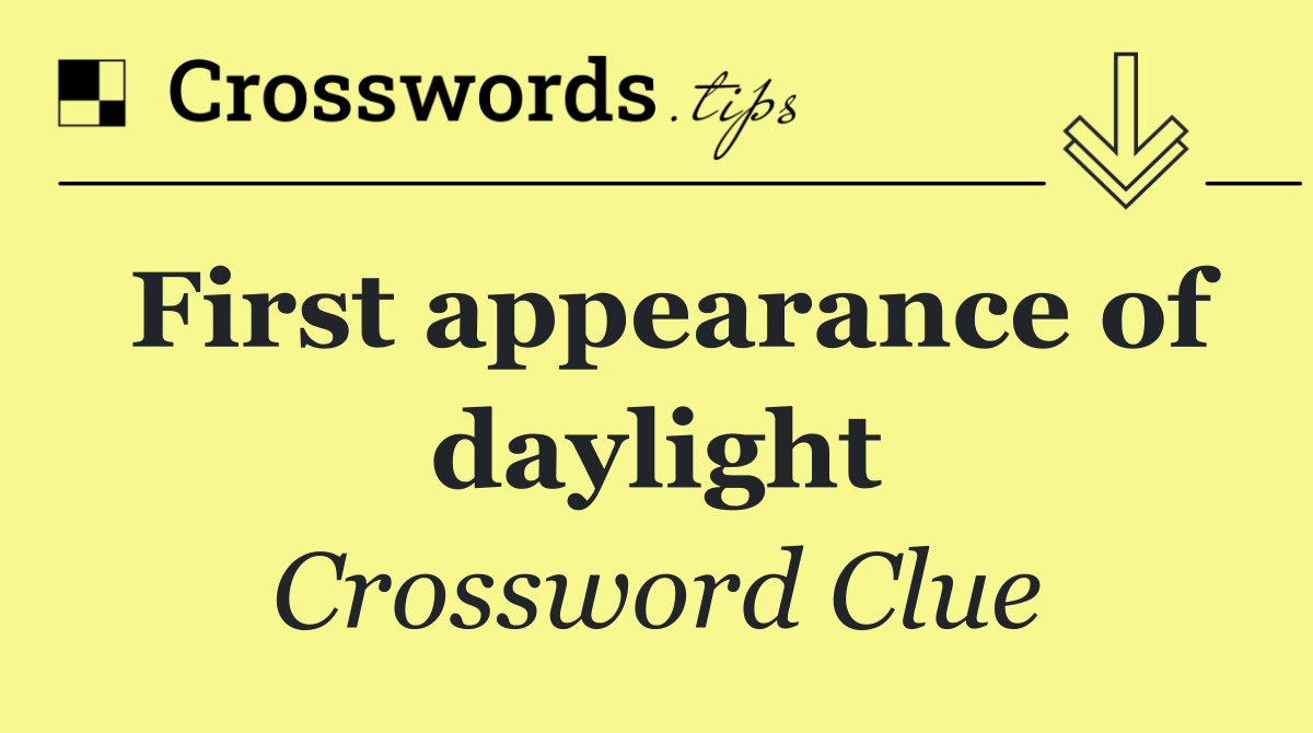 First appearance of daylight