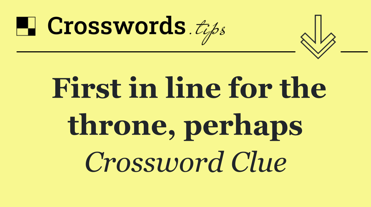 First in line for the throne, perhaps