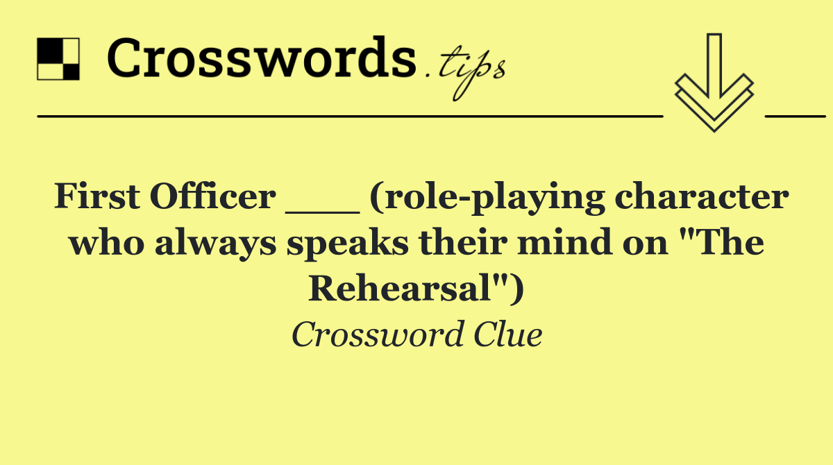 First Officer ___ (role playing character who always speaks their mind on "The Rehearsal")