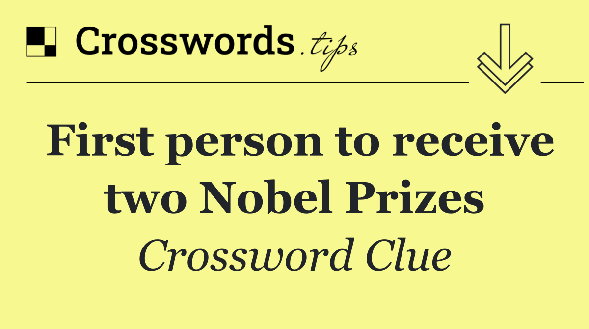 First person to receive two Nobel Prizes