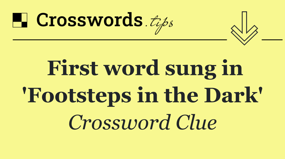 First word sung in 'Footsteps in the Dark'