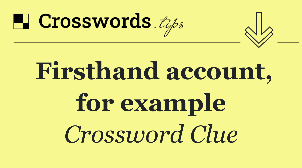 Firsthand account, for example