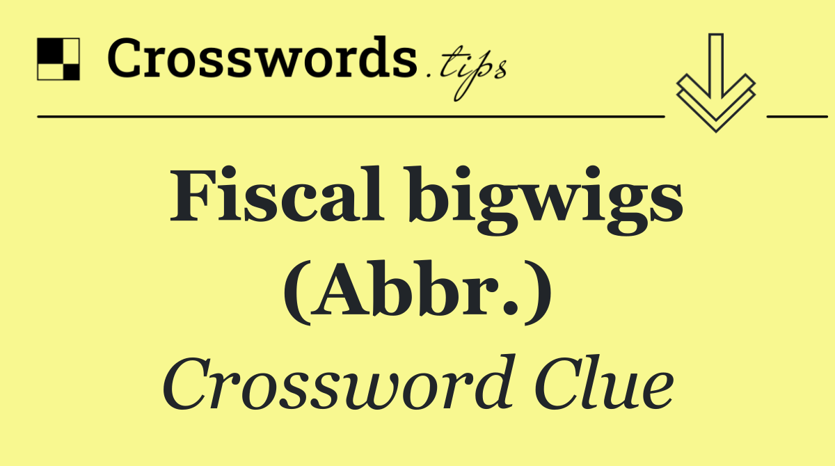Fiscal bigwigs (Abbr.)