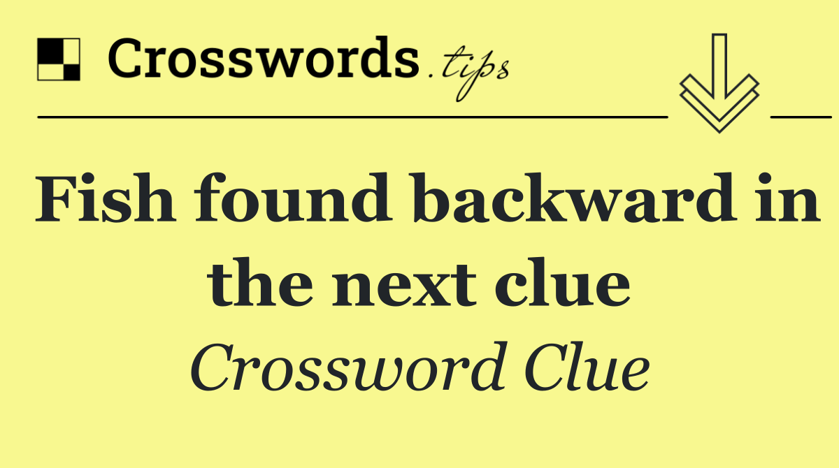 Fish found backward in the next clue