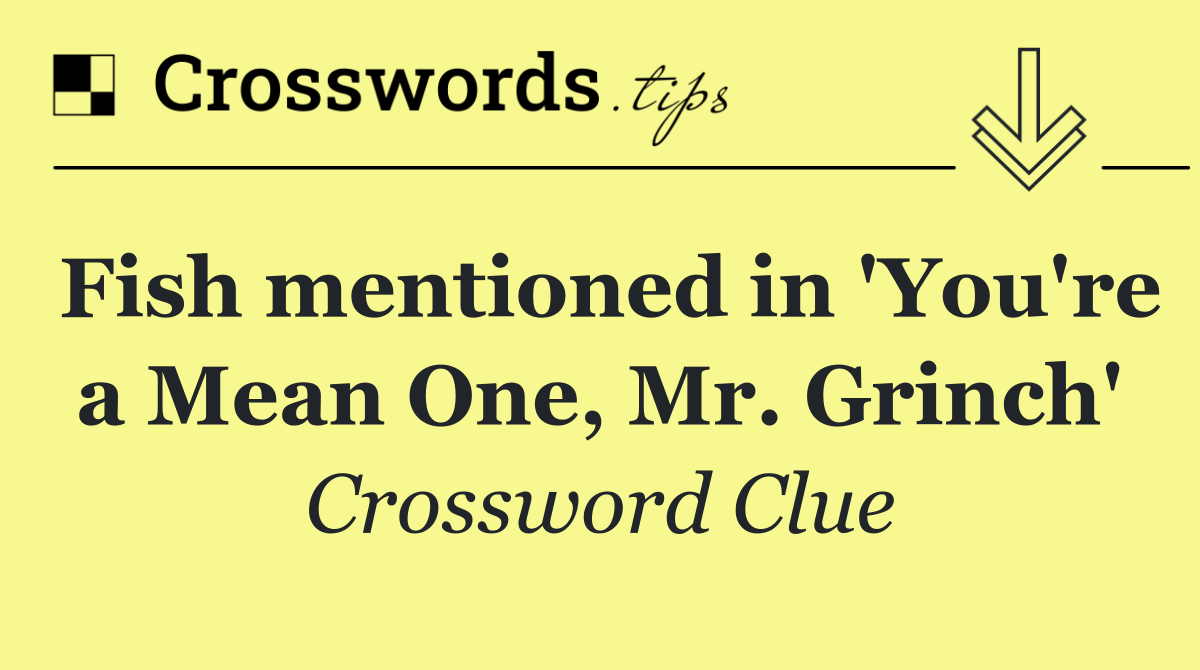 Fish mentioned in 'You're a Mean One, Mr. Grinch'
