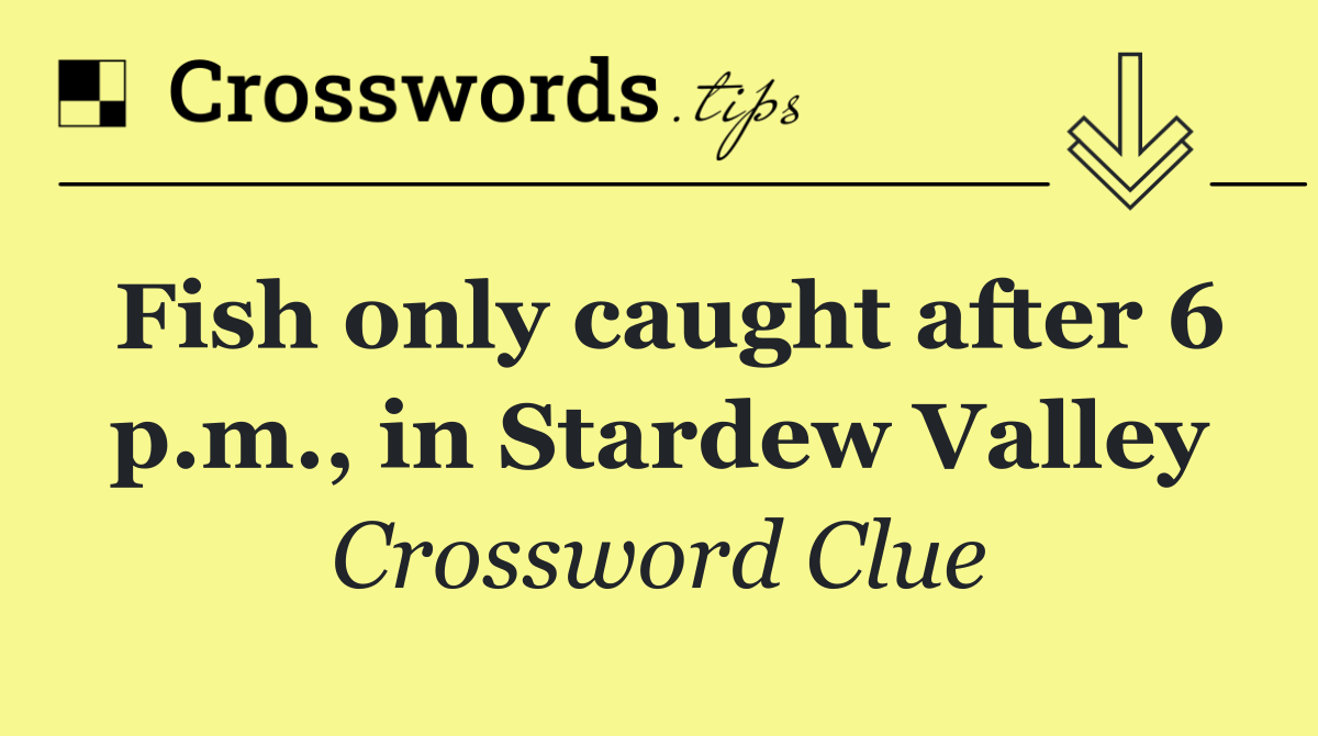 Fish only caught after 6 p.m., in Stardew Valley
