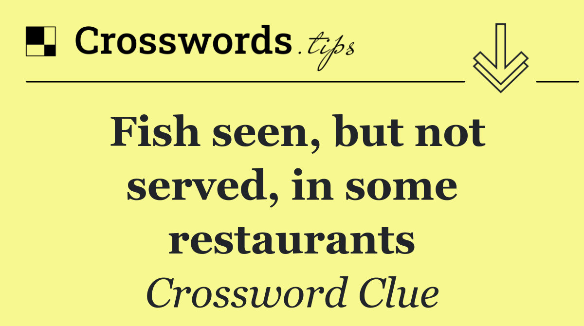 Fish seen, but not served, in some restaurants