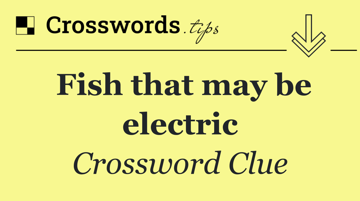 Fish that may be electric