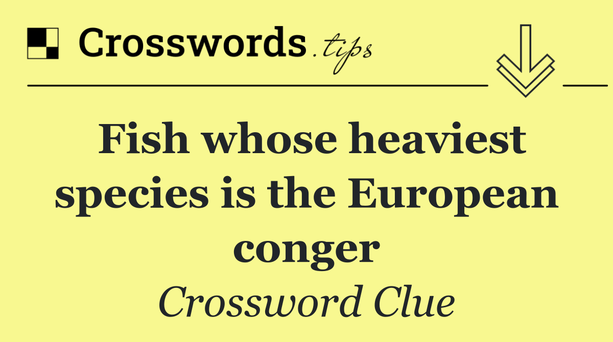 Fish whose heaviest species is the European conger