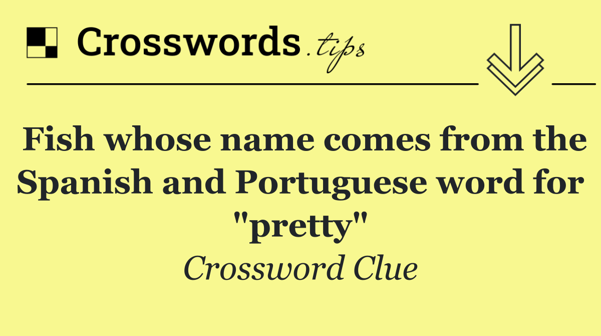 Fish whose name comes from the Spanish and Portuguese word for "pretty"