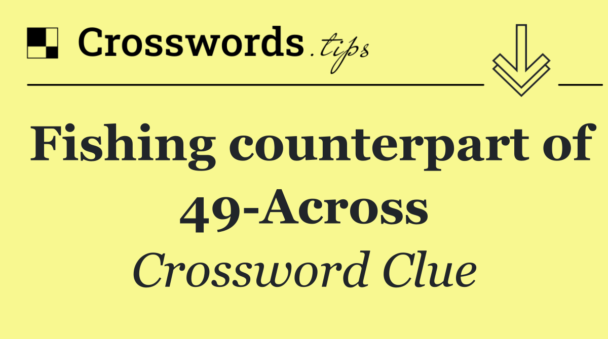 Fishing counterpart of 49 Across