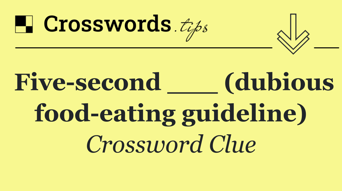 Five second ___ (dubious food eating guideline)
