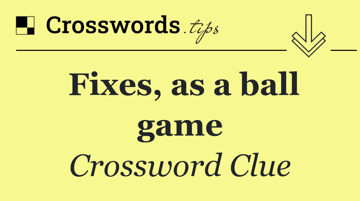 Fixes, as a ball game