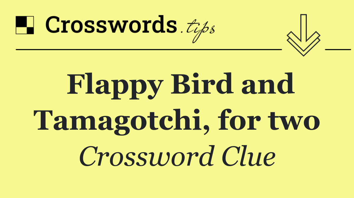 Flappy Bird and Tamagotchi, for two