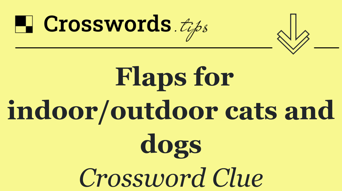 Flaps for indoor/outdoor cats and dogs