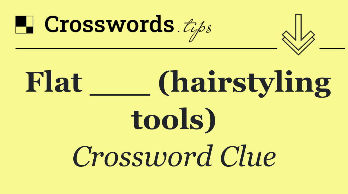 Flat ___ (hairstyling tools)