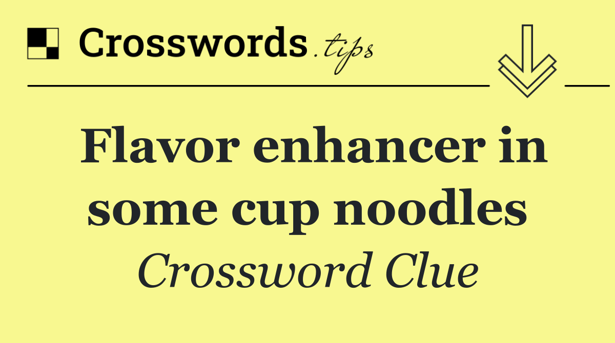 Flavor enhancer in some cup noodles