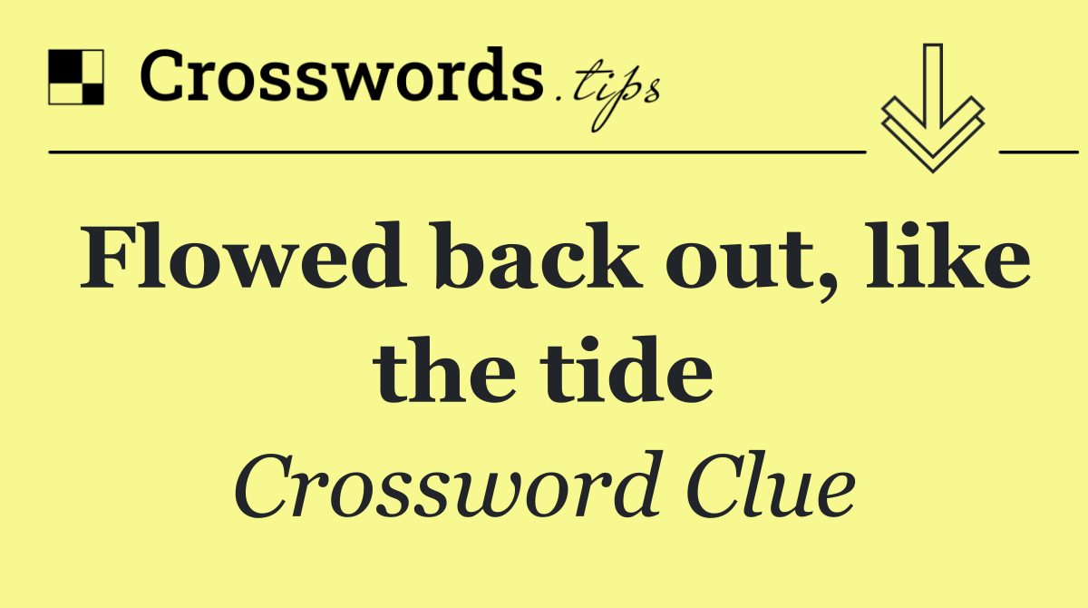 Flowed back out, like the tide