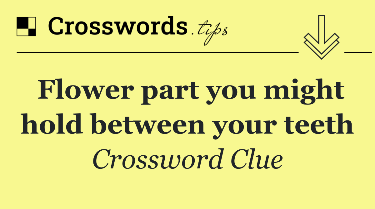 Flower part you might hold between your teeth