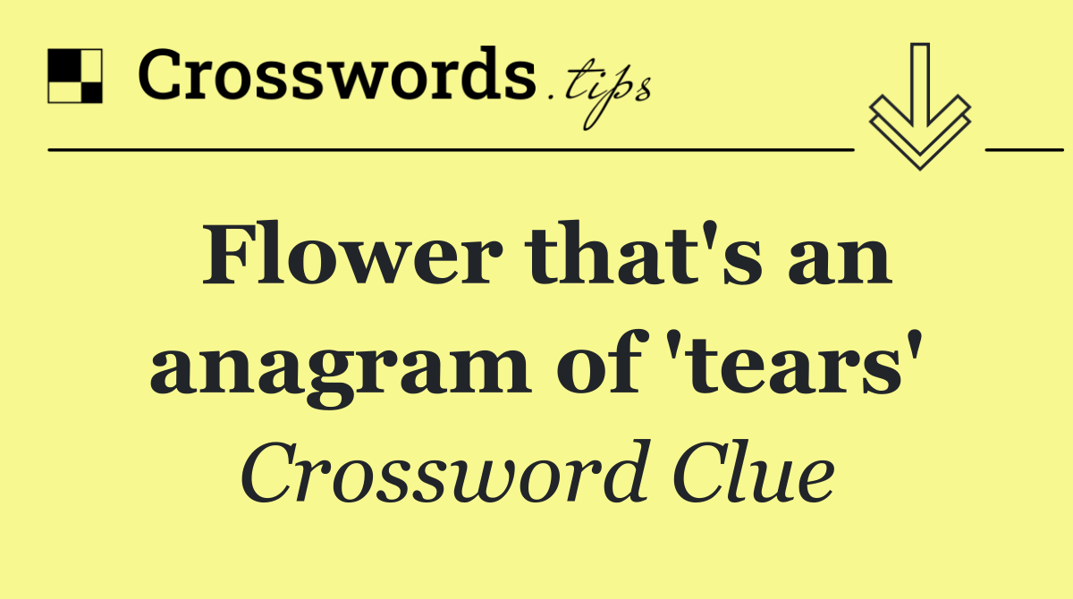 Flower that's an anagram of 'tears'